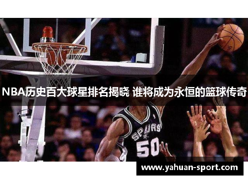 NBA历史百大球星排名揭晓 谁将成为永恒的篮球传奇